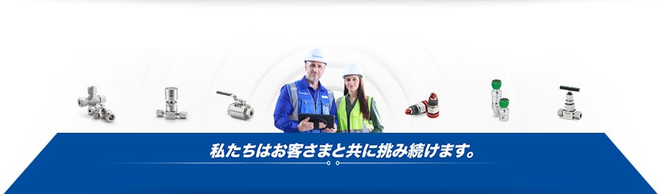 多くの信頼を得てきたスウェージロック製品。スウェージロックが培ってきた技術的知識を活用すれば、さらなる目標を実現することができます。